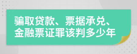 骗取贷款、票据承兑、金融票证罪该判多少年