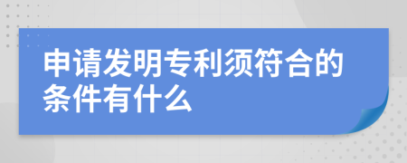 申请发明专利须符合的条件有什么