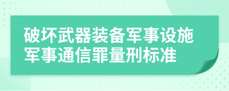 破坏武器装备军事设施军事通信罪量刑标准