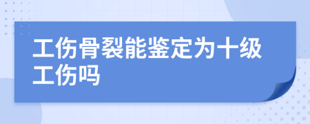 工伤骨裂能鉴定为十级工伤吗