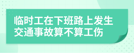 临时工在下班路上发生交通事故算不算工伤