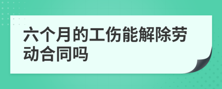 六个月的工伤能解除劳动合同吗