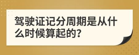 驾驶证记分周期是从什么时候算起的？