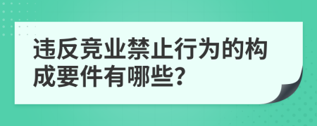 违反竞业禁止行为的构成要件有哪些？