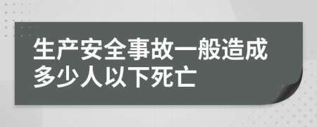 生产安全事故一般造成多少人以下死亡