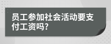 员工参加社会活动要支付工资吗?