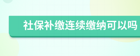 社保补缴连续缴纳可以吗