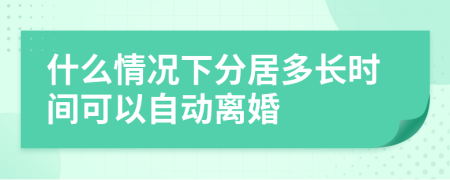 什么情况下分居多长时间可以自动离婚