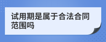 试用期是属于合法合同范围吗