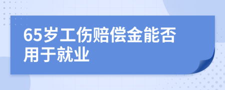 65岁工伤赔偿金能否用于就业