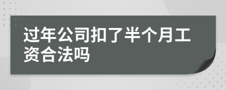 过年公司扣了半个月工资合法吗