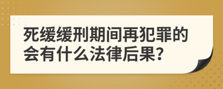 死缓缓刑期间再犯罪的会有什么法律后果？