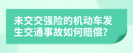 未交交强险的机动车发生交通事故如何赔偿？