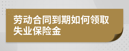 劳动合同到期如何领取失业保险金