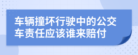 车辆撞坏行驶中的公交车责任应该谁来赔付