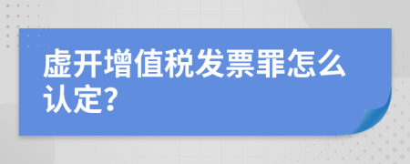 虚开增值税发票罪怎么认定？