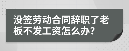 没签劳动合同辞职了老板不发工资怎么办？