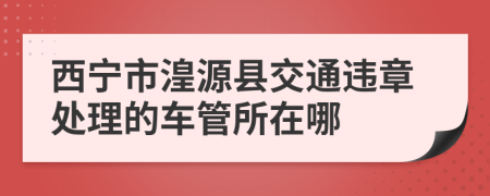 西宁市湟源县交通违章处理的车管所在哪