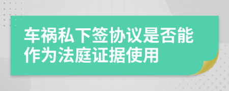 车祸私下签协议是否能作为法庭证据使用