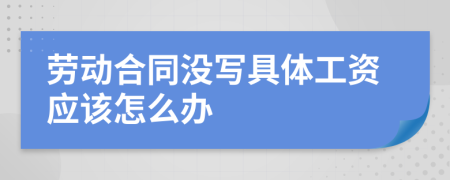 劳动合同没写具体工资应该怎么办