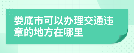 娄底市可以办理交通违章的地方在哪里