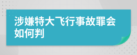 涉嫌特大飞行事故罪会如何判