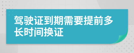 驾驶证到期需要提前多长时间换证