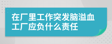 在厂里工作突发脑溢血工厂应负什么责任