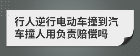 行人逆行电动车撞到汽车撞人用负责赔偿吗