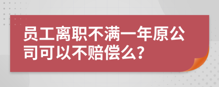 员工离职不满一年原公司可以不赔偿么？