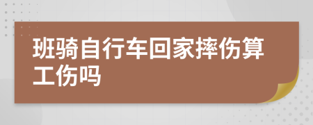 班骑自行车回家摔伤算工伤吗