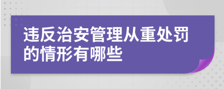 违反治安管理从重处罚的情形有哪些