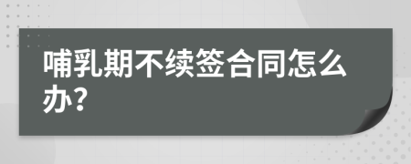 哺乳期不续签合同怎么办？