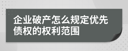 企业破产怎么规定优先债权的权利范围