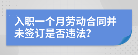 入职一个月劳动合同并未签订是否违法？