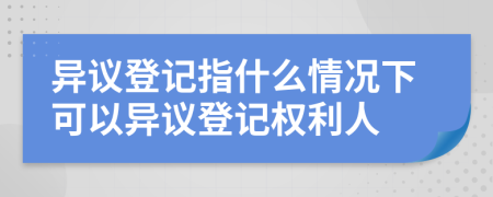 异议登记指什么情况下可以异议登记权利人