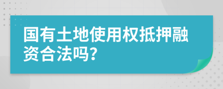 国有土地使用权抵押融资合法吗？