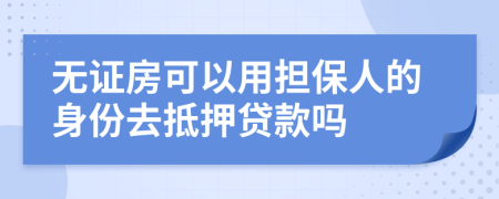无证房可以用担保人的身份去抵押贷款吗
