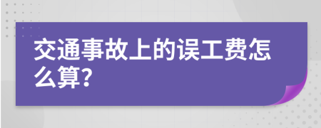 交通事故上的误工费怎么算？