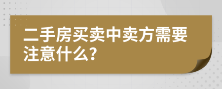 二手房买卖中卖方需要注意什么？