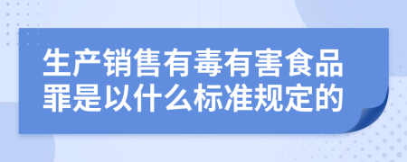 生产销售有毒有害食品罪是以什么标准规定的