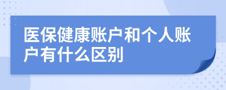 医保健康账户和个人账户有什么区别