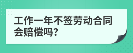 工作一年不签劳动合同会赔偿吗？