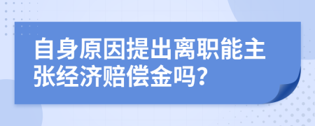 自身原因提出离职能主张经济赔偿金吗？