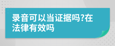 录音可以当证据吗?在法律有效吗