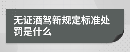 无证酒驾新规定标准处罚是什么