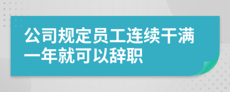 公司规定员工连续干满一年就可以辞职