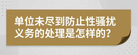 单位未尽到防止性骚扰义务的处理是怎样的？