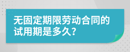 无固定期限劳动合同的试用期是多久？