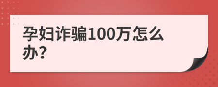 孕妇诈骗100万怎么办？